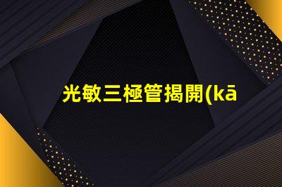 光敏三極管揭開(kāi)光敏三極管的神秘面紗