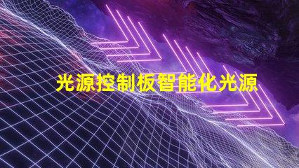 光源控制板智能化光源管理方案解析