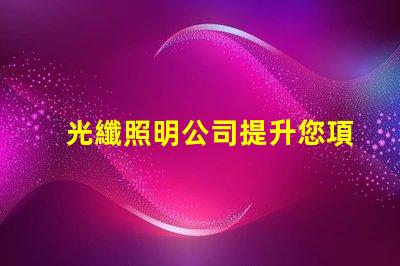 光纖照明公司提升您項目的創新照明解決方案嗎