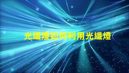 光纖燈如何利用光纖燈提升您項(xiàng)目的獨(dú)特性