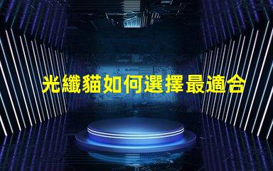 光纖貓如何選擇最適合您企業的光纖貓設備