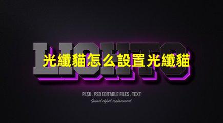 光纖貓怎么設置光纖貓配置方法詳解