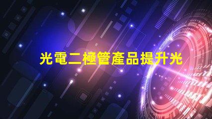 光電二極管產品提升光電性能的創新解決方案