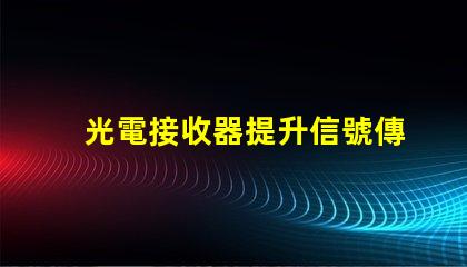 光電接收器提升信號傳輸質量的關鍵技術