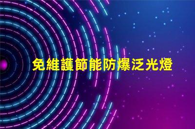 免維護節能防爆泛光燈提升安全性的高效照明解決方案