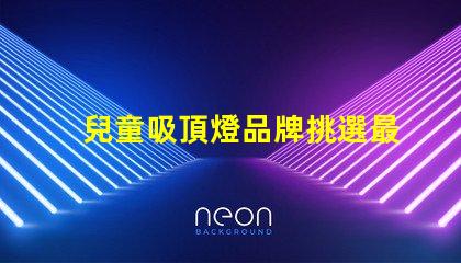 兒童吸頂燈品牌挑選最佳兒童吸頂燈品牌指南