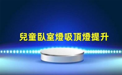 兒童臥室燈吸頂燈提升孩子睡眠質量的最佳選擇嗎
