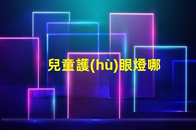 兒童護(hù)眼燈哪個(gè)牌子比較好優(yōu)質(zhì)護(hù)眼燈品牌推薦與對(duì)比