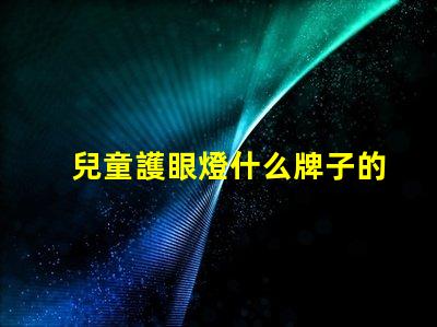 兒童護眼燈什么牌子的好最佳兒童護眼燈品牌推薦
