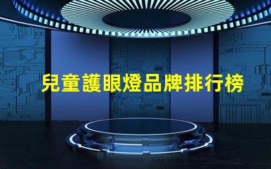 兒童護眼燈品牌排行榜探索最佳護眼燈品牌,保護孩子視力的秘密