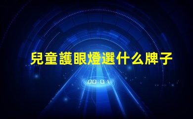 兒童護眼燈選什么牌子好護眼燈品牌推薦與評測