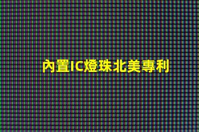 內置IC燈珠北美專利國際競爭策略解析