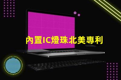 內置IC燈珠北美專利技術應用趨勢市場導向如何滿足客戶需求