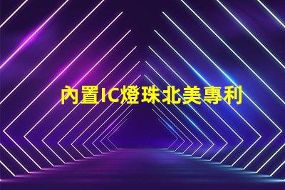 內置IC燈珠北美專利授權優勢如何帶來驚人經濟效益