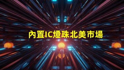 內置IC燈珠北美市場授權法律要求詳解