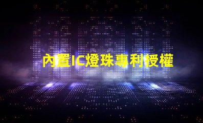 內置IC燈珠專利授權創新應用與市場前景,如何快速獲取
