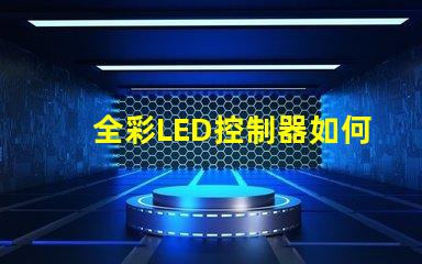全彩LED控制器如何選擇適合您項目的最佳控制器