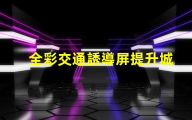 全彩交通誘導屏提升城市交通管理效率的關鍵