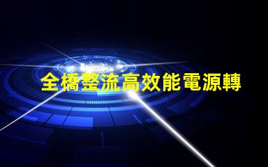 全橋整流高效能電源轉換技術揭秘