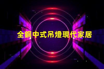 全銅中式吊燈現代家居裝飾的優雅選擇,你準備好了嗎