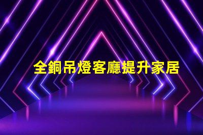 全銅吊燈客廳提升家居氛圍的最佳選擇嗎
