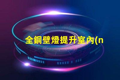 全銅壁燈提升室內(nèi)格調(diào)的優(yōu)雅選擇