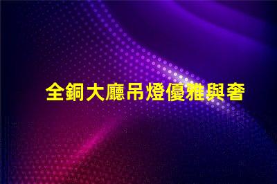 全銅大廳吊燈優雅與奢華的完美結合
