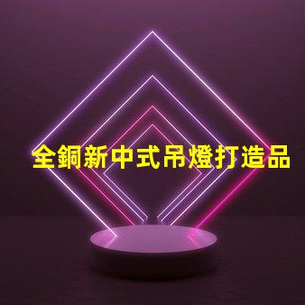全銅新中式吊燈打造品質(zhì)生活的藝術(shù)之選