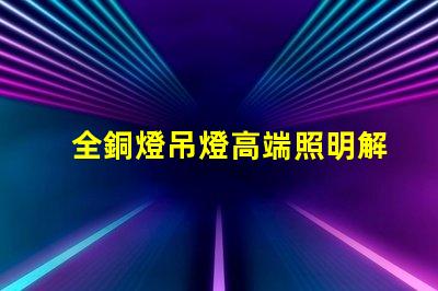 全銅燈吊燈高端照明解決方案的完美選擇