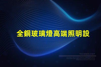 全銅玻璃燈高端照明設計與品質的完美結合