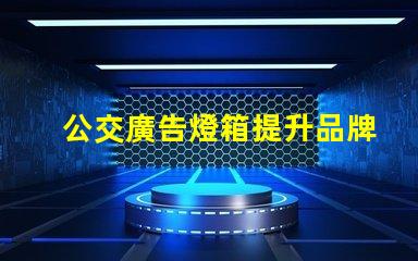 公交廣告燈箱提升品牌曝光的創新廣告方式