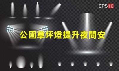 公園草坪燈提升夜間安全與美觀的照明選擇