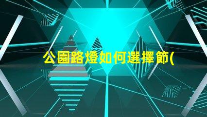 公園路燈如何選擇節(jié)能高效的公園路燈