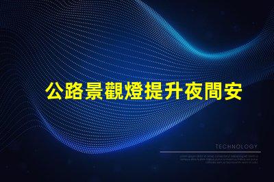 公路景觀燈提升夜間安全與美感的關鍵