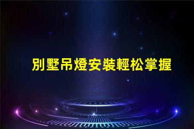別墅吊燈安裝輕松掌握別墅吊燈的安裝技巧
