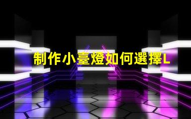 制作小臺燈如何選擇LED光源提升光效