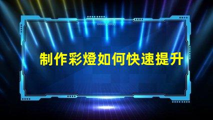 制作彩燈如何快速提升彩燈制作技巧
