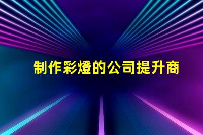 制作彩燈的公司提升商用燈光效果的最佳選擇嗎