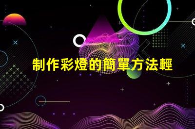 制作彩燈的簡單方法輕松掌握DIY彩燈技巧