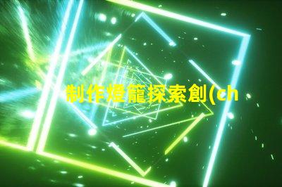 制作燈籠探索創(chuàng)意燈籠的多樣化設(shè)計