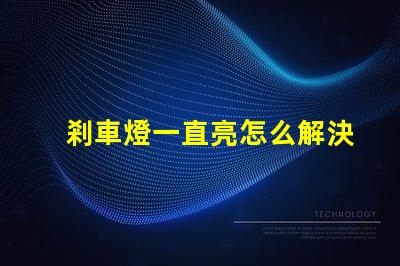 剎車燈一直亮怎么解決快速排查故障原因與解決方案