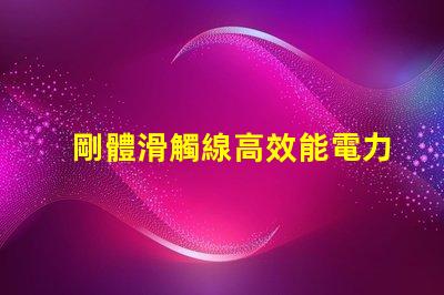 剛體滑觸線高效能電力傳輸的秘密武器