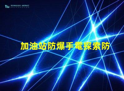 加油站防爆手電探索防爆手電的必要性與選擇標準