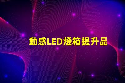 動感LED燈箱提升品牌曝光的新利器