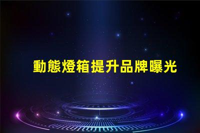 動態燈箱提升品牌曝光的新利器