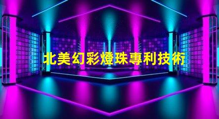 北美幻彩燈珠專利技術(shù)壁壘與市場(chǎng)進(jìn)入指南,如何突破創(chuàng)新
