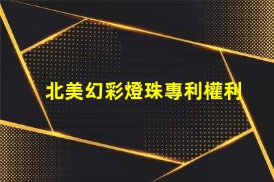 北美幻彩燈珠專利權利收益分析專利盈利模式及市場潛力