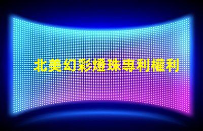 北美幻彩燈珠專利權利益保護專利維權策略詳解