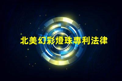 北美幻彩燈珠專利法律糾紛與市場機遇分析