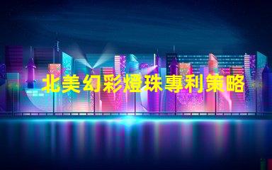 北美幻彩燈珠專利策略如何突破技術壁壘占領市場